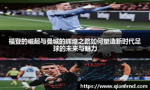 福登的崛起与曼城的辉煌之路如何塑造新时代足球的未来与魅力