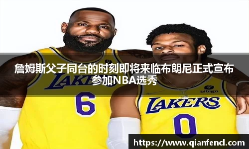 詹姆斯父子同台的时刻即将来临布朗尼正式宣布参加NBA选秀