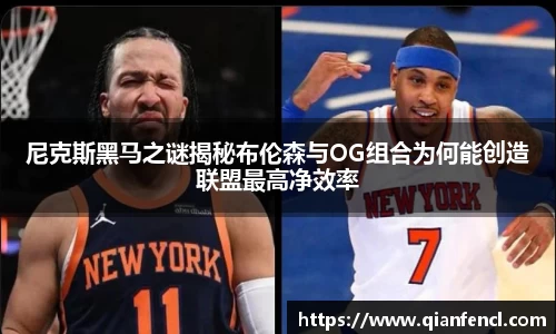 尼克斯黑马之谜揭秘布伦森与OG组合为何能创造联盟最高净效率