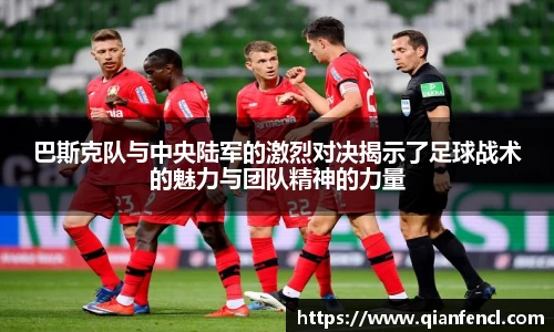 巴斯克队与中央陆军的激烈对决揭示了足球战术的魅力与团队精神的力量